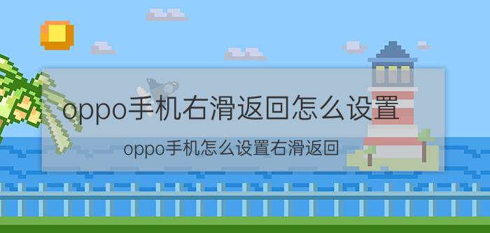 oppo手机右滑返回怎么设置 oppo手机怎么设置右滑返回？